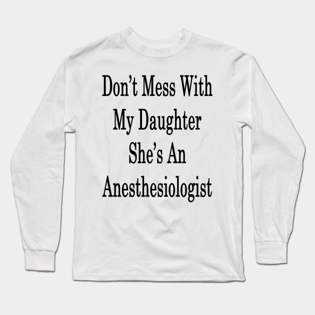 Don't Mess With My Daughter She's An Anesthesiologist Long Sleeve T-Shirt by supernova23